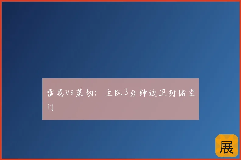 雷恩vs莱切：主队3分钟边卫封堵空门