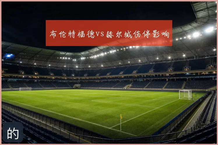布伦特福德vs赫尔城伤停影响