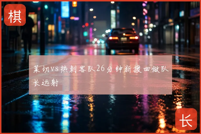 莱切vs热刺客队26分钟新援回做队长远射
