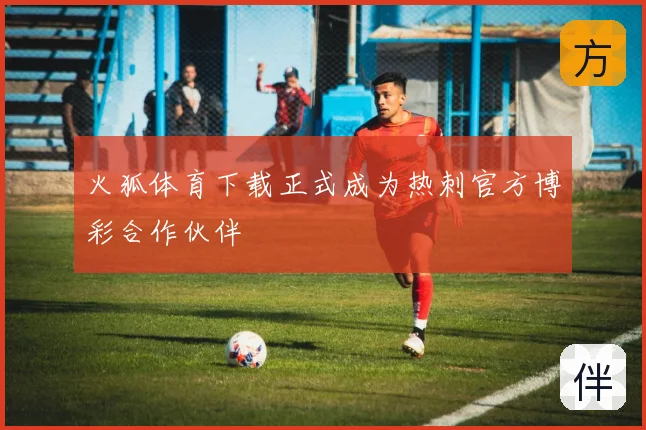 火狐体育下载正式成为热刺官方博彩合作伙伴