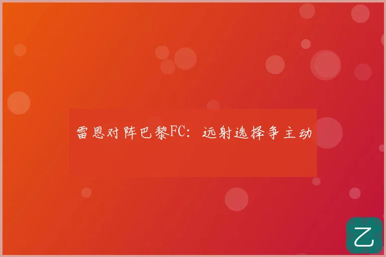 雷恩对阵巴黎FC：远射选择争主动