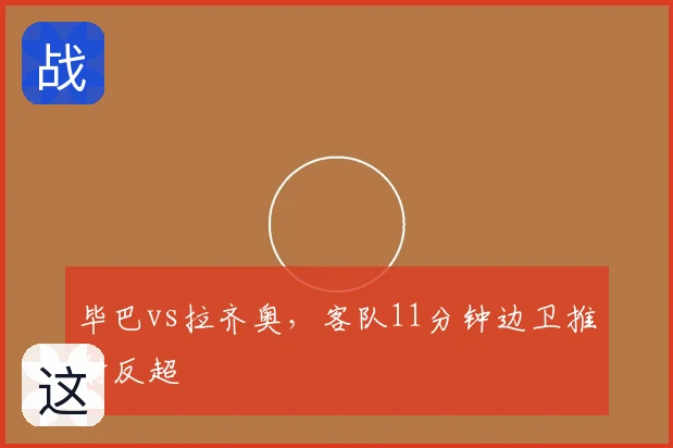毕巴vs拉齐奥，客队11分钟边卫推射反超