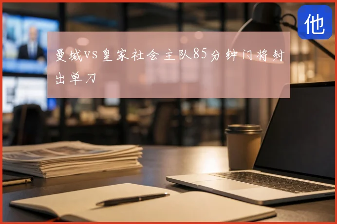 曼城vs皇家社会主队85分钟门将封出单刀