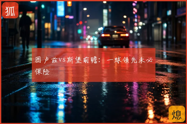 图卢兹vs斯堡前瞻:一球领先未必保险